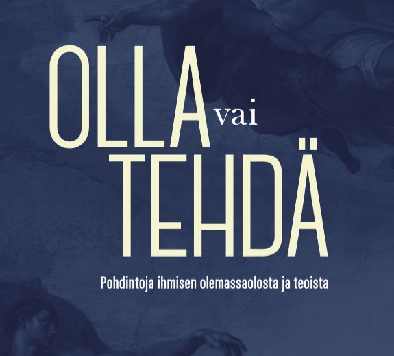 Olla vai tehdä – Pohdintoja ihmisen olemassaolosta ja teoista